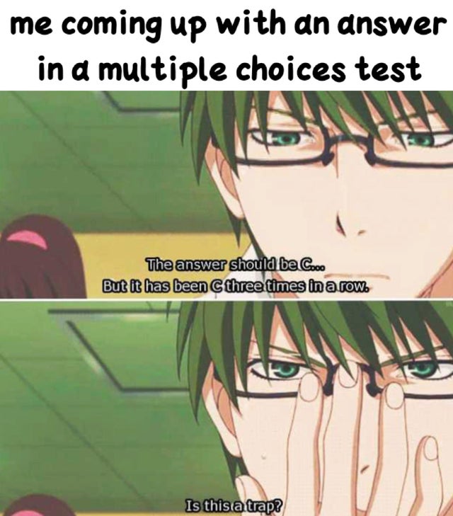 anime meme tests - me coming up with an answer in a multiple choices test The answer should be Cooo But it has been Cthree times in a row. Is this a trap?