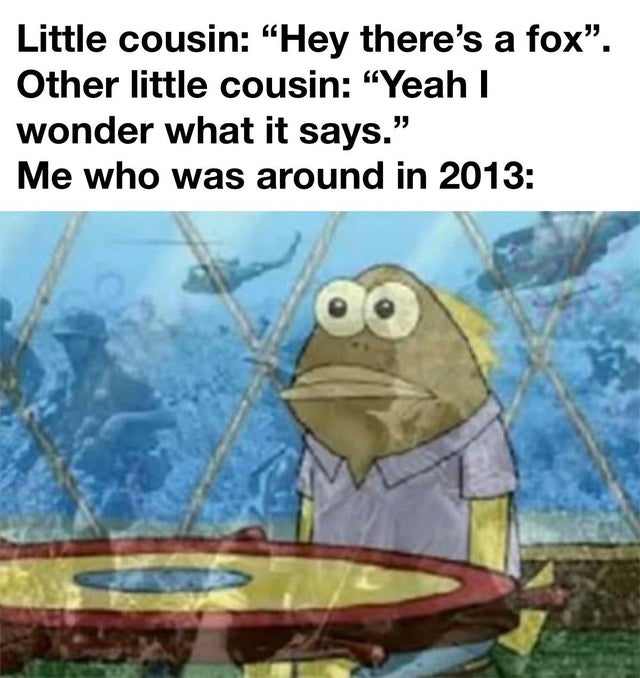 spongebob meme template - Little cousin Hey there's a fox. Other little cousin Yeah I wonder what it says. Me who was around in 2013