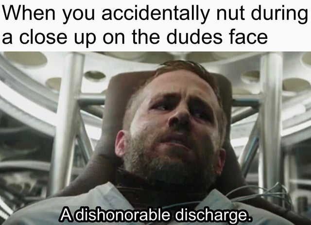 photo caption - When you accidentally nut during a close up on the dudes face A dishonorable discharge.