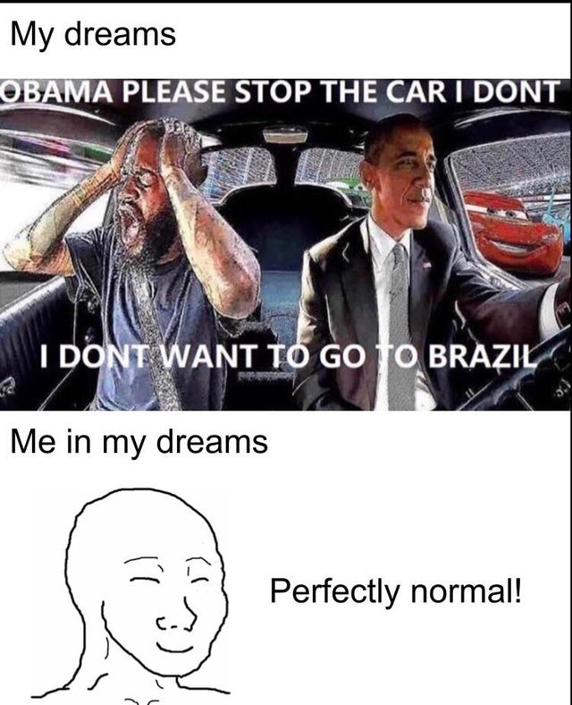 obama i don t wanna go to brazil - My dreams Obama Please Stop The Car I Dont I Dont Want To Go To Brazil Me in my dreams 2 1 Perfectly normal!