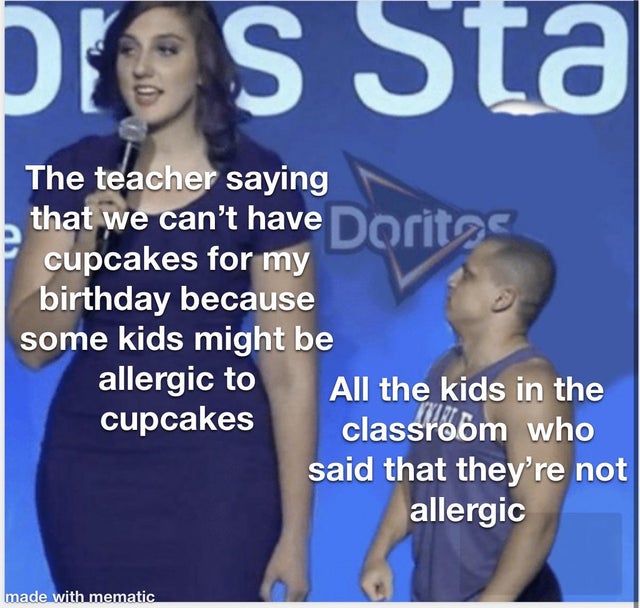 photo caption - Pos Sta The teacher saying that we can't have Doritas cupcakes for my birthday because some kids might be allergic to All the kids in the cupcakes classroom who said that they're not allergic made with mematic