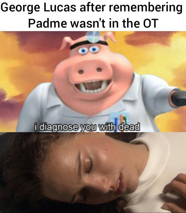 diagnose you with dead - George Lucas after remembering Padme wasn't in the Ot i diagnose you with dead