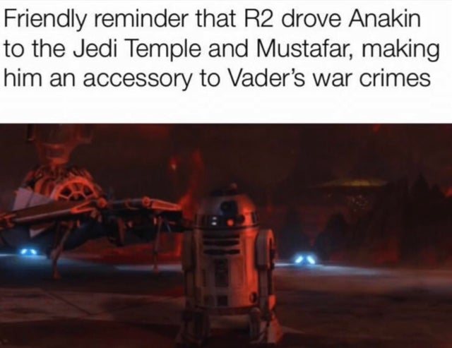 r2d2 mustafar - Friendly reminder that R2 drove Anakin to the Jedi Temple and Mustafar, making him an accessory to Vader's war crimes