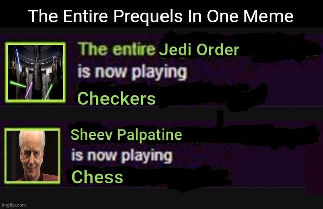 human - The Entire Prequels In One Meme The entire Jedi Order is now playing Checkers Sheev Palpatine is now playing Chess imgflip.com