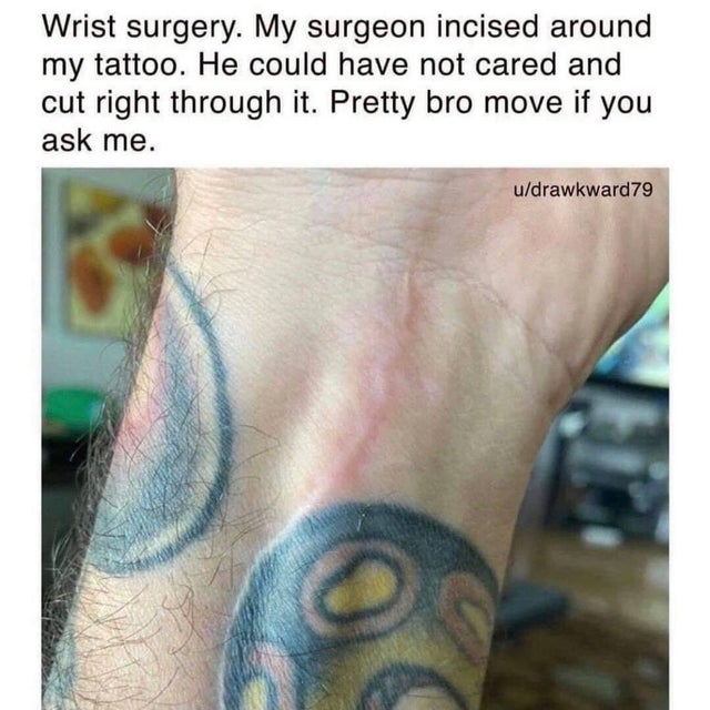 will happen if you get a cut - Wrist surgery. My surgeon incised around my tattoo. He could have not cared and cut right through it. Pretty bro move if you ask me. udrawkward79