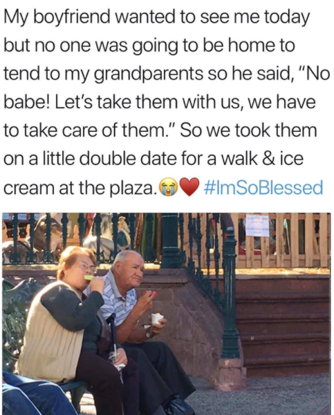 you - My boyfriend wanted to see me today but no one was going to be home to tend to my grandparents so he said, No babe! Let's take them with us, we have to take care of them. So we took them on a little double date for a walk & ice cream at the plaza.