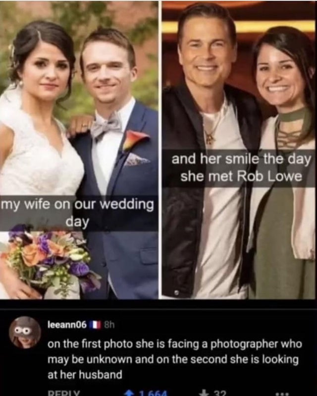 my wife on our wedding day meme - and her smile the day she met Rob Lowe my wife on our wedding day oo leeann06 8h on the first photo she is facing a photographer who may be unknown and on the second she is looking at her husband 1 664 32