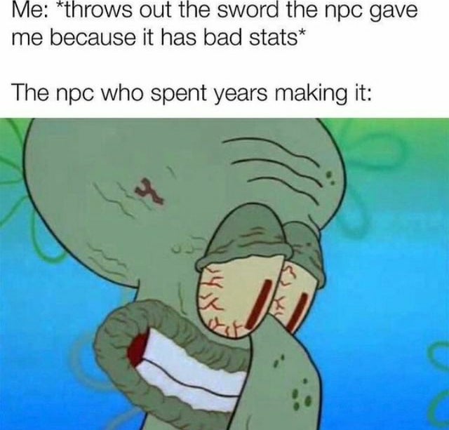 you a normie - Me throws out the sword the npc gave me because it has bad stats The npc who spent years making it