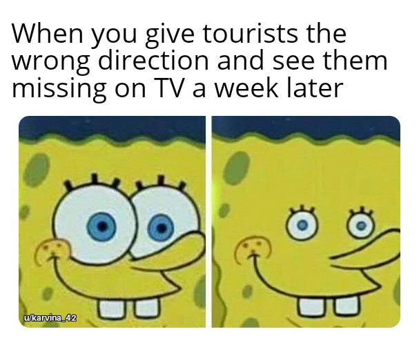 funny spongebob school memes - When you give tourists the wrong direction and see them missing on Tv a week later ukarvina_42