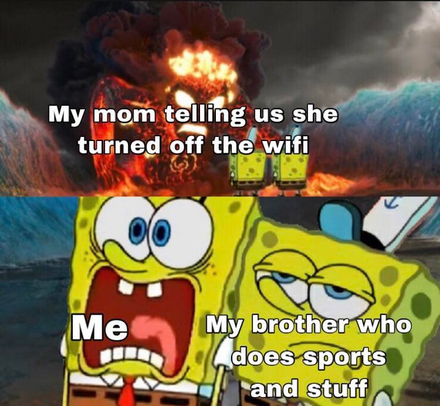 games - My mom telling us she turned off the wifi 32 Me My brother who does sports and stuff