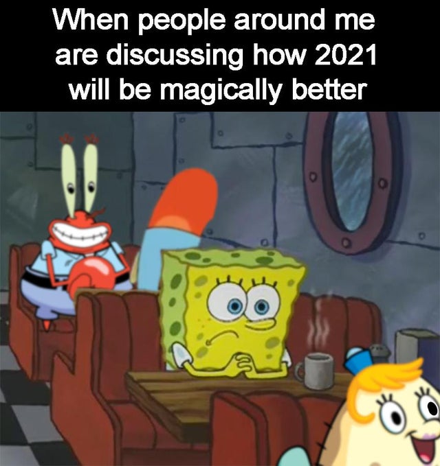 SpongeBob SquarePants - When people around me are discussing how 2021 will be magically better To O