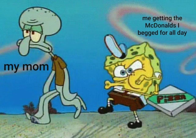 spongebob memes clean - me getting the McDonalds begged for all day my mom
