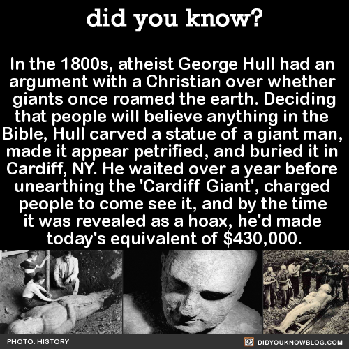 did you know history facts - did you know? In the 1800s, atheist George Hull had an argument with a Christian over whether giants once roamed the earth. Deciding that people will believe anything in the Bible, Hull carved a statue of a giant man, made it 