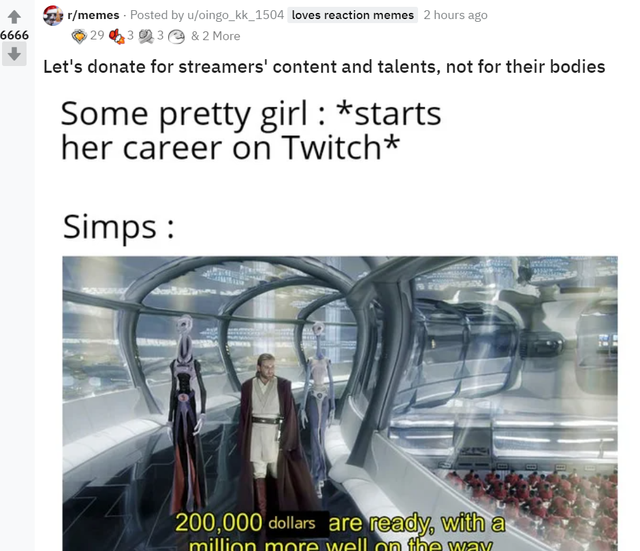 star wars kamino - 6666 rmemes . Posted by uoingo_kk_1504 loves reaction memes 2 hours ago 293 23 & 2 More Let's donate for streamers' content and talents, not for their bodies Some pretty girl starts her career on Twitch Simps 08 200,000 dollars are read