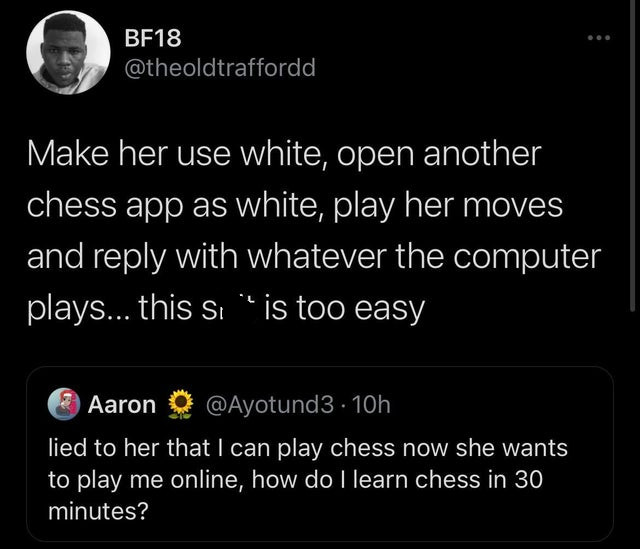 screenshot - BF18 Make her use white, open another chess app as white, play her moves and with whatever the computer plays... this si is too easy Aaron .10h lied to her that I can play chess now she wants to play me online, how do I learn chess in 30 minu