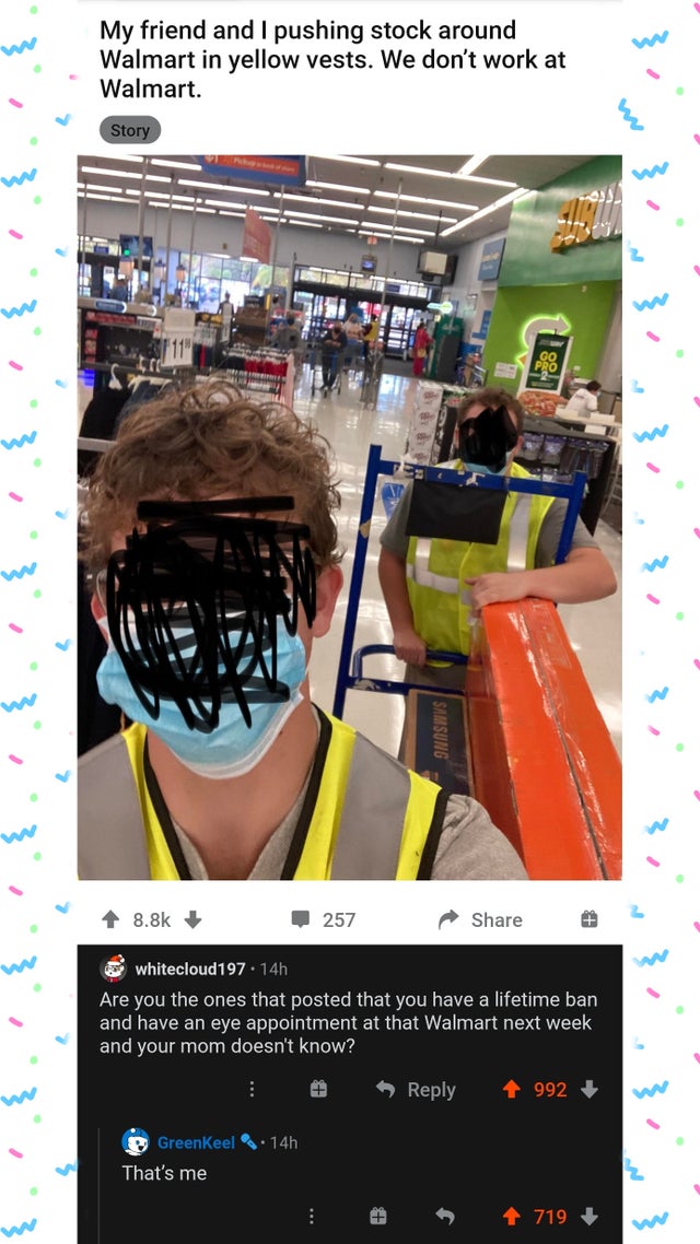 website - My friend and I pushing stock around Walmart in yellow vests. We don't work at Walmart. Story w 1988 0 257 whitecloud197. 14h Are you the ones that posted that you have a lifetime ban and have an eye appointment at that Walmart next week and you