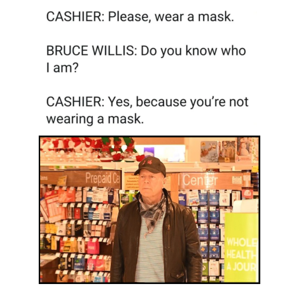 Surgical mask - Cashier Please, wear a mask. Bruce Willis Do you know who I am? Cashier Yes, because you're not wearing a mask. Prepaid Ce Center Whol Healt Fajout