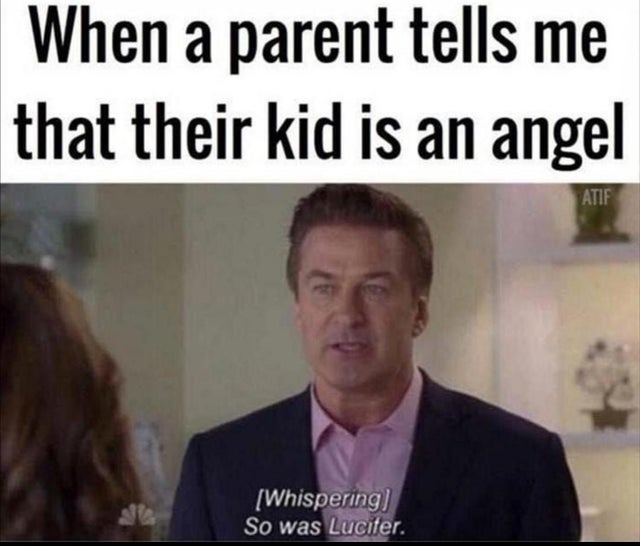 sarcastic memes - When a parent tells me that their kid is an angel Atif Whispering So was Lucifer.