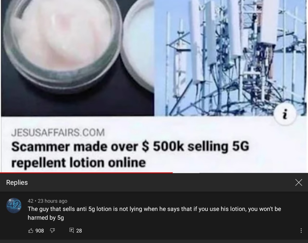 5g repellent lotion - i Jesusaffairs.Com Scammer made over $ selling 5G repellent lotion online Replies 42 42.23 hours ago The guy that sells anti 5g lotion is not lying when he says that if you use his lotion, you won't be harmed by 5g B 908 E 28