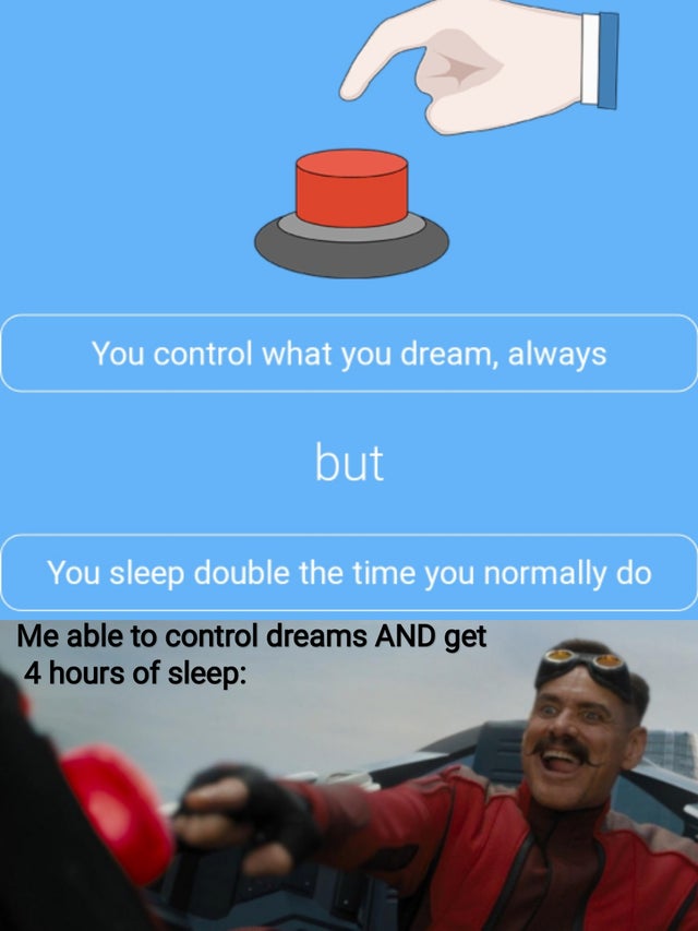 robotnik red button meme - You control what you dream, always but You sleep double the time you normally do Me able to control dreams And get 4 hours of sleep