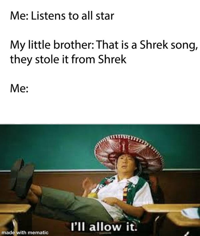 crappy off brand - Me Listens to all star My little brother That is a Shrek song, they stole it from Shrek Me I'll allow it. made with mematic