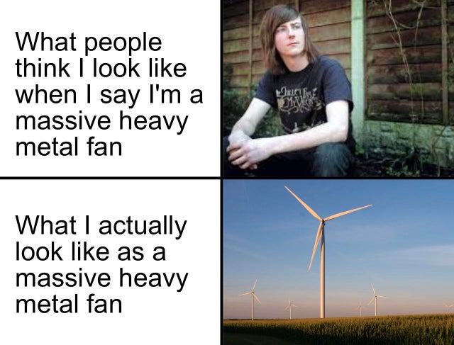 energy - What people think I look when I say I'm a massive heavy metal fan Ce? Men What I actually look as a massive heavy metal fan