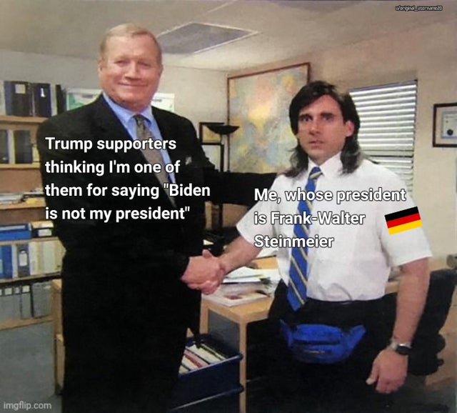 office meme template - worden? Trump supporters thinking I'm one of them for saying Biden is not my president Me, whose president is FrankWalter Steinmeier imgflip.com