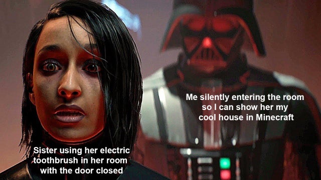 star wars jedi fallen order quotes - Me silently entering the room so I can show her my cool house in Minecraft Sister using her electric toothbrush in her room with the door closed