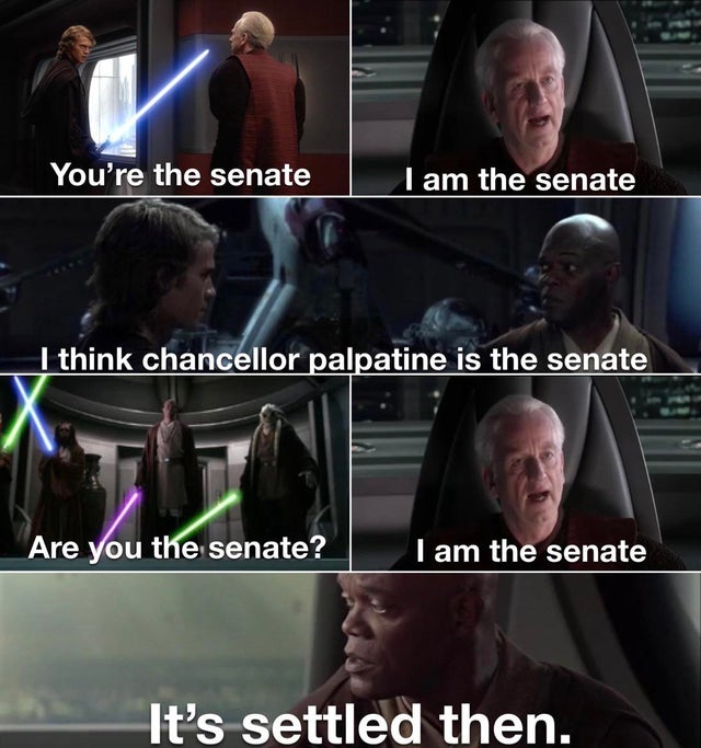 star wars - You're the senate I am the senate I think chancellor palpatine is the senate Are you the senate? I am the senate It's settled then.