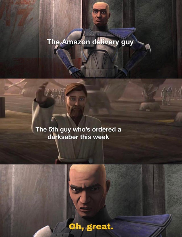 clone wars season 7 memes - The Amazon delivery guy The 5th guy who's ordered a darksaber this week Oh, great.