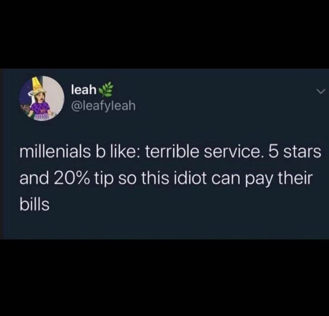 atmosphere - leah millenials b terrible service. 5 stars and 20% tip so this idiot can pay their bills