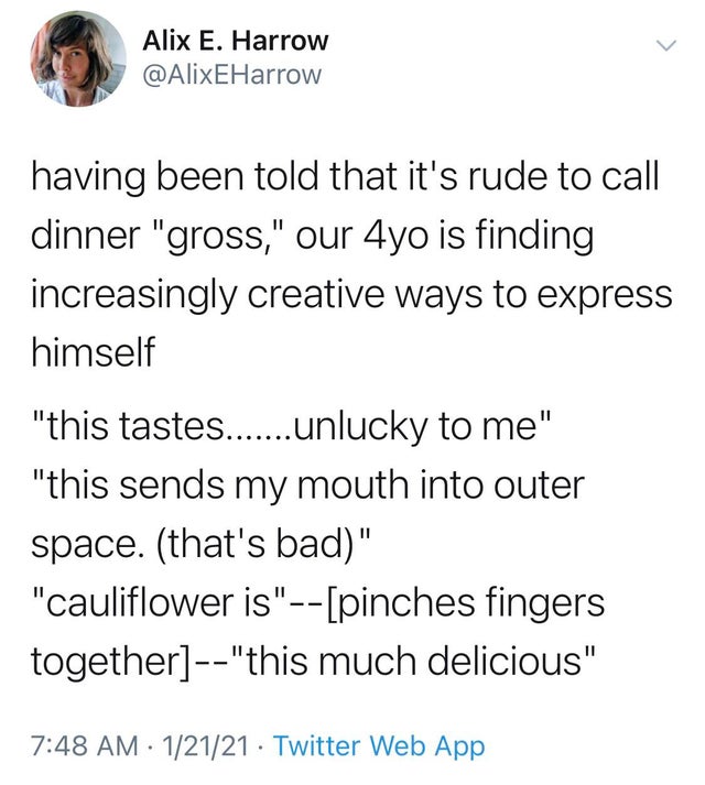 wolfpupy tweets - > Alix E. Harrow having been told that it's rude to call dinner gross, our 4yo is finding increasingly creative ways to express himself this tastes.......unlucky to me this sends my mouth into outer space. that's bad cauliflower is pinch