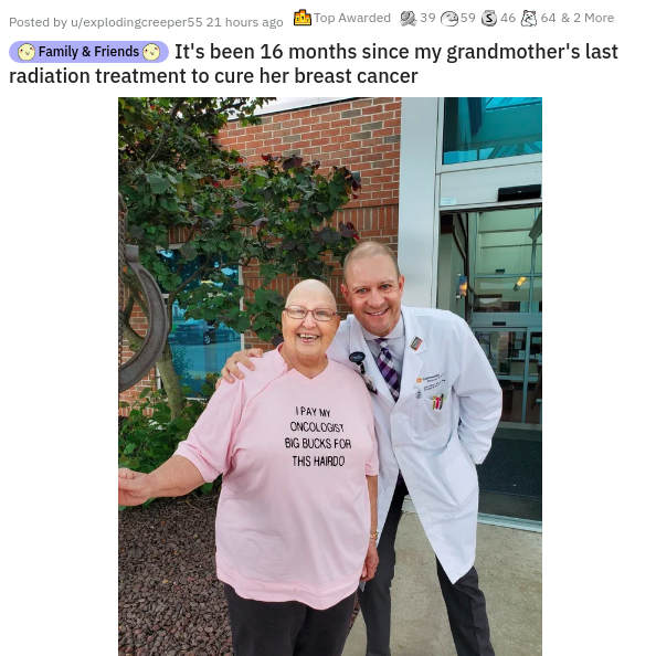 community - Posted by Wexplodingcreepers 21 hours ago Top Awarded 39 59 346 64 & 2 More Family & Friends It's been 16 months since my grandmother's last radiation treatment to cure her breast cancer Ipate Oncologs Big Bucks For Ths Hairdo