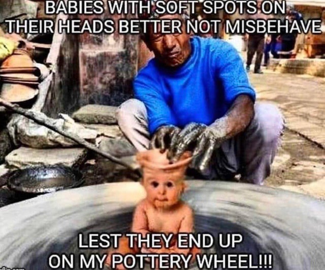 babies with soft spots pottery wheel - Babies With Soft Spotson Their Heads Better Not Misbehave Lest They End Up On My Pottery Wheel!!!