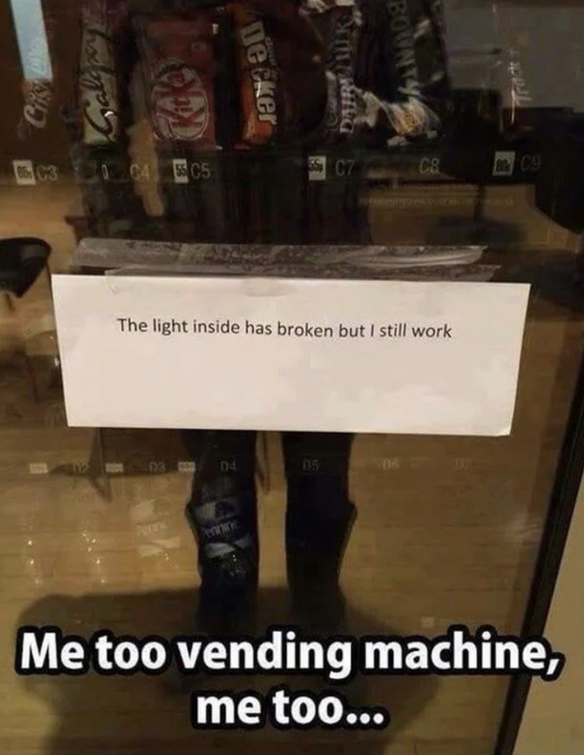 funny thoughtful memes - Decker Bounty Dir 04 Ecs The light inside has broken but I still work De Me too vending machine, me too...