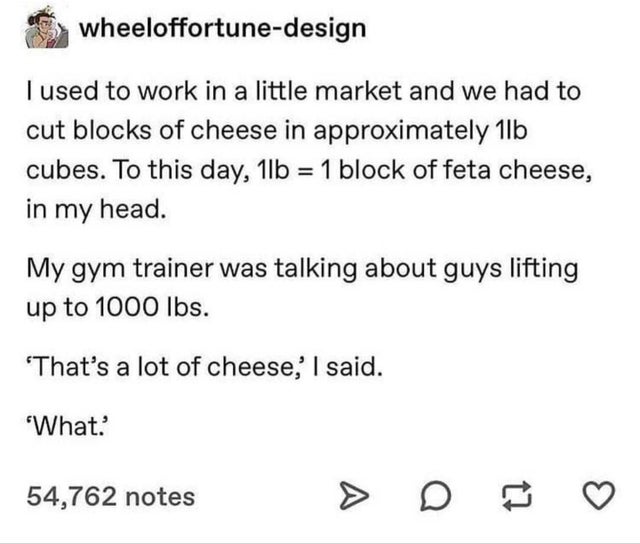 paper - wheeloffortunedesign I used to work in a little market and we had to cut blocks of cheese in approximately 1lb cubes. To this day, 11b 1 block of feta cheese, in my head. My gym trainer was talking about guys lifting up to 1000 lbs. 'That's a lot 