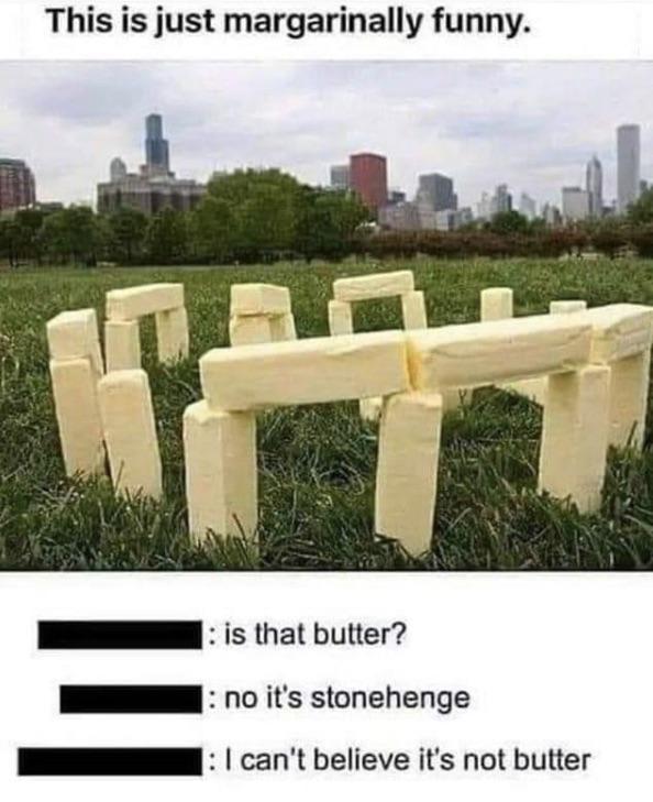 chicago - This is just margarinally funny. l is that butter? 1 no it's stonehenge 1 I can't believe it's not butter