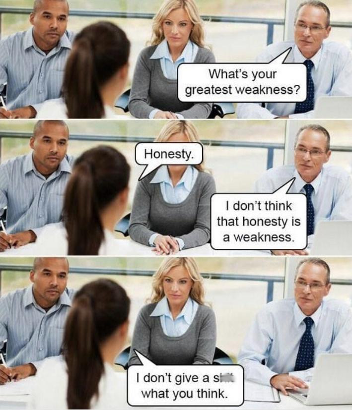 funny interview meme - What's your greatest weakness? Honesty. I don't think that honesty is a weakness. I don't give a sh what you think.
