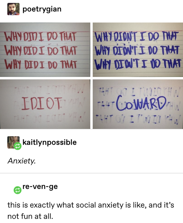 angle - poetrygian Why Did I Do That Why Did I Do That Why Didi Do That Why Diont I Do That Why Don'T I Do That Why Dioti No That Idiot Coward kaitlynpossible Anxiety. revenge this is exactly what social anxiety is , and it's not fun at all.