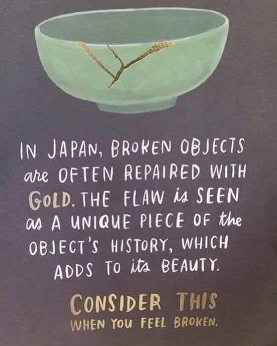 anxiety and depression inspirational quotes - In Japan, Broken Objects are Often Repaired With Gold. The Flaw is Seen as A Unique Piece Of the Object'S History, Which Adds To its Beauty Consider This When You Feel Broken.