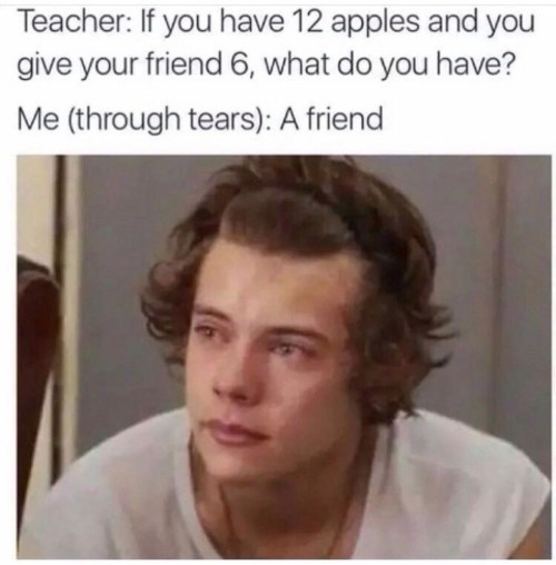 if you have 12 apples and give 6 to a friend - Teacher If you have 12 apples and you give your friend 6, what do you have? Me through tears A friend