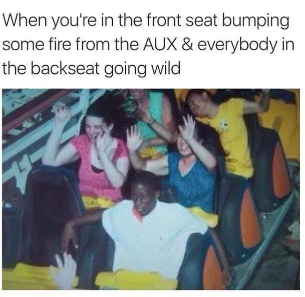 ain t even excited - When you're in the front seat bumping some fire from the Aux & everybody in the backseat going wild