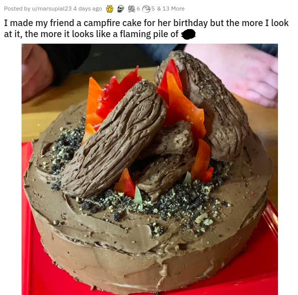 chocolate cake - Posted by umarsupial23 4 days ago 65 & 13 More I made my friend a campfire cake for her birthday but the more I look at it, the more it looks a flaming pile of