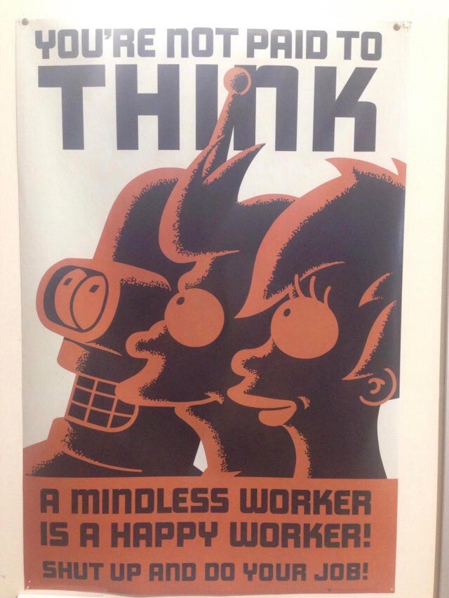 futurama you re not paid to think - You'Re Not Paid To Thvik A Mindless Worker Is A Happy Worker! Shut Up And Do Your Job!