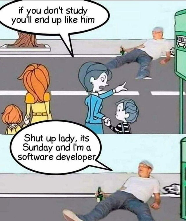 if you don t study you will end up like him meme software engineer - if you dont study you'll end up him Kooli Shut up lady, its Sunday and I'm a software developer