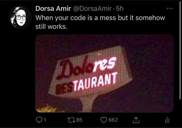 multimedia - oo Dorsa Amir 5h When your code is a mess but it somehow still works. Do cres Restaurant 91 1285 662 ill