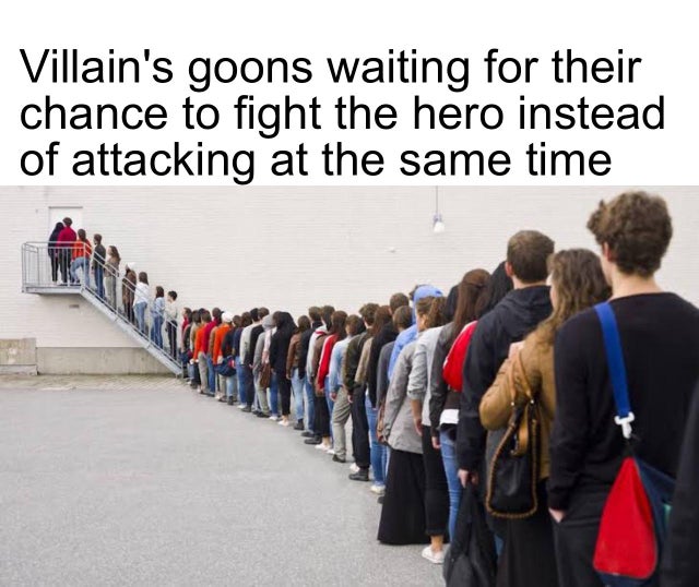 my place on my fav person priority list - Villain's goons waiting for their chance to fight the hero instead of attacking at the same time