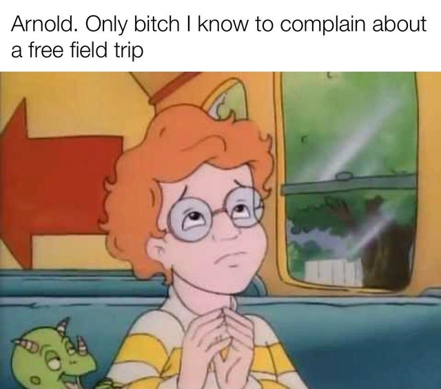 arnold from magic school bus - Arnold. Only bitch I know to complain about a free field trip