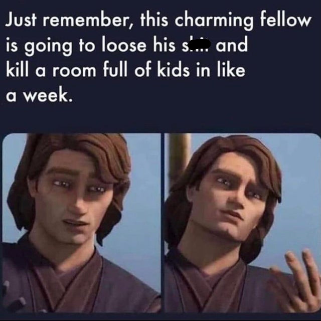 starwas clone wars memes - Just remember, this charming fellow is going to loose his s... and kill a room full of kids in a week.