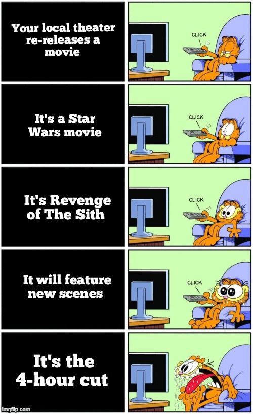 garfield memes - Click Your local theater rereleases a movie Click It's a Star a Wars movie Cic Click It's Revenge of The Sith It will feature new scenes Click 21 It's the 4hour cut imgflip.com